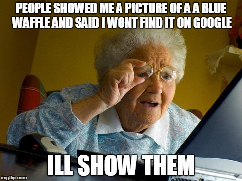 Grandma Finds The Internet Meme | PEOPLE SHOWED ME A PICTURE OF A A BLUE WAFFLE AND SAID I WONT FIND IT ON GOOGLE ILL SHOW THEM | image tagged in memes,grandma finds the internet | made w/ Imgflip meme maker