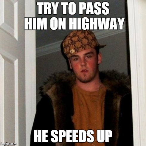 Scumbag Steve Meme | TRY TO PASS HIM ON HIGHWAY HE SPEEDS UP | image tagged in memes,scumbag steve | made w/ Imgflip meme maker