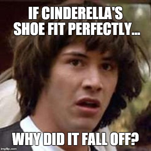 Conspiracy Keanu Meme | IF CINDERELLA'S SHOE FIT PERFECTLY... WHY DID IT FALL OFF? | image tagged in memes,conspiracy keanu | made w/ Imgflip meme maker