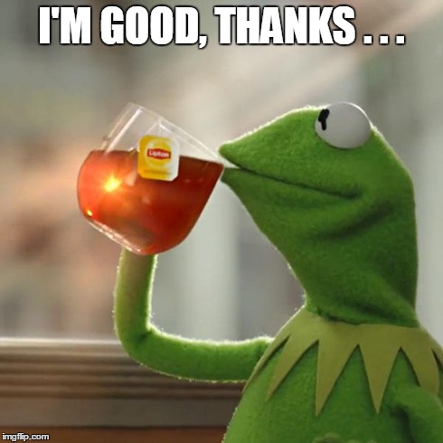 But That's None Of My Business Meme | I'M GOOD, THANKS . . . | image tagged in memes,but thats none of my business,kermit the frog | made w/ Imgflip meme maker