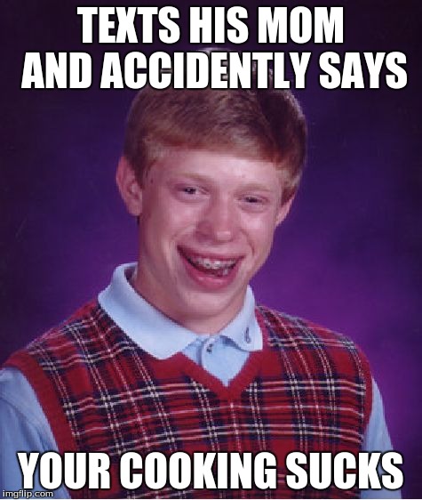 Bad Luck Brian Meme | TEXTS HIS MOM AND ACCIDENTLY SAYS YOUR COOKING SUCKS | image tagged in memes,bad luck brian | made w/ Imgflip meme maker