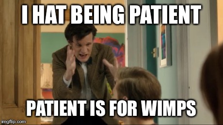 Lol doctor | I HAT BEING PATIENT PATIENT IS FOR WIMPS | image tagged in doctor who | made w/ Imgflip meme maker