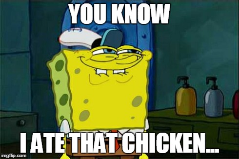 Don't You Squidward | YOU KNOW I ATE THAT CHICKEN... | image tagged in memes,dont you squidward | made w/ Imgflip meme maker