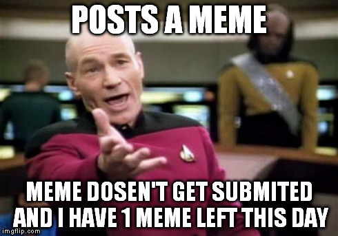 seriously wtf D: | POSTS A MEME MEME DOSEN'T GET SUBMITED AND I HAVE 1 MEME LEFT THIS DAY | image tagged in memes,picard wtf | made w/ Imgflip meme maker