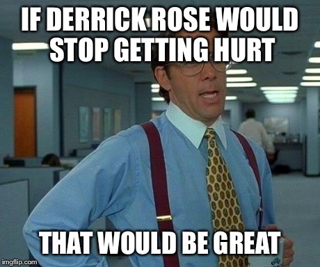 That Would Be Great | IF DERRICK ROSE WOULD STOP GETTING HURT THAT WOULD BE GREAT | image tagged in memes,that would be great | made w/ Imgflip meme maker