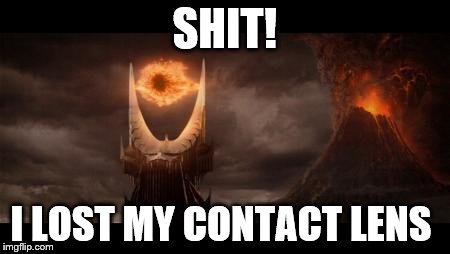 Eye Of Sauron Meme | SHIT! I LOST MY CONTACT LENS | image tagged in memes,eye of sauron | made w/ Imgflip meme maker