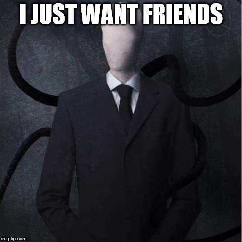 Slenderman | I JUST WANT FRIENDS | image tagged in memes,slenderman | made w/ Imgflip meme maker