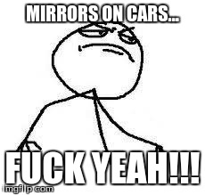  Close Enough | MIRRORS ON CARS... F**K YEAH!!! | image tagged in  close enough | made w/ Imgflip meme maker