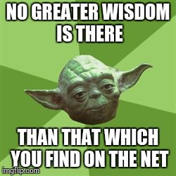 Advice Yoda Meme | NO GREATER WISDOM IS THERE THAN THAT WHICH YOU FIND ON THE NET | image tagged in memes,advice yoda | made w/ Imgflip meme maker