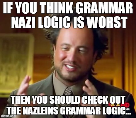 Ancient Aliens Meme | IF YOU THINK GRAMMAR NAZI LOGIC IS WORST THEN YOU SHOULD CHECK OUT THE NAZLEINS GRAMMAR LOGIC... | image tagged in memes,ancient aliens | made w/ Imgflip meme maker