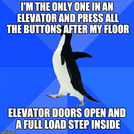 Socially Awkward Penguin | I'M THE ONLY ONE IN AN ELEVATOR AND PRESS ALL THE BUTTONS AFTER MY FLOOR ELEVATOR DOORS OPEN AND A FULL LOAD STEP INSIDE | image tagged in memes,socially awkward penguin | made w/ Imgflip meme maker
