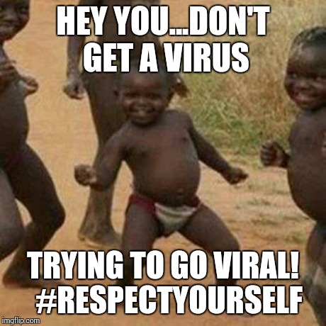 Third World Success Kid | HEY YOU...DON'T GET A VIRUS TRYING TO GO VIRAL!  #RESPECTYOURSELF | image tagged in memes,third world success kid | made w/ Imgflip meme maker