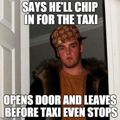 Scumbag Steve Meme | SAYS HE'LL CHIP IN FOR THE TAXI OPENS DOOR AND LEAVES BEFORE TAXI EVEN STOPS | image tagged in memes,scumbag steve | made w/ Imgflip meme maker