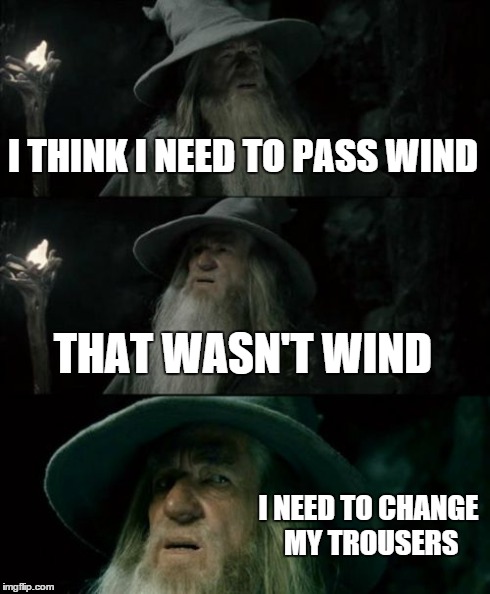 Confused Gandalf Meme | I THINK I NEED TO PASS WIND THAT WASN'T WIND I NEED TO CHANGE MY TROUSERS | image tagged in memes,confused gandalf | made w/ Imgflip meme maker