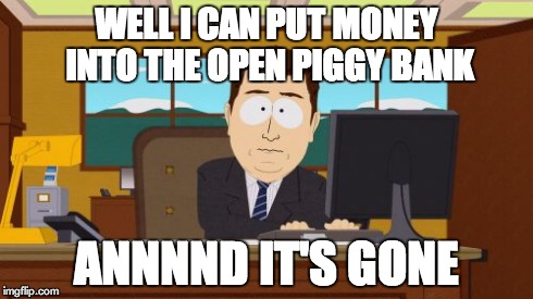 Aaaaand Its Gone | WELL I CAN PUT MONEY INTO THE OPEN PIGGY BANK ANNNND IT'S GONE | image tagged in memes,aaaaand its gone | made w/ Imgflip meme maker