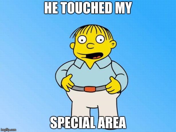 Ralph Wiggum | HE TOUCHED MY SPECIAL AREA | image tagged in ralph wiggum | made w/ Imgflip meme maker