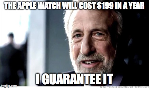 I Guarantee It Meme | THE APPLE WATCH WILL COST $199 IN A YEAR I GUARANTEE IT | image tagged in memes,i guarantee it | made w/ Imgflip meme maker