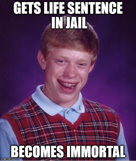 Bad Luck Brian Meme | GETS LIFE SENTENCE IN JAIL BECOMES IMMORTAL | image tagged in memes,bad luck brian | made w/ Imgflip meme maker