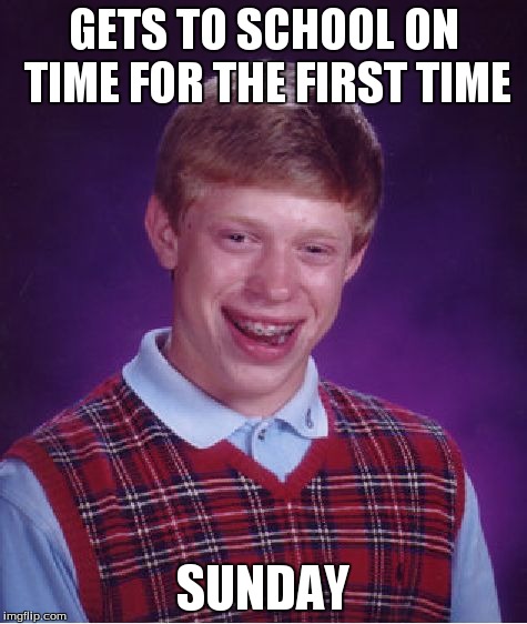 Bad Luck Brian | GETS TO SCHOOL ON TIME FOR THE FIRST TIME SUNDAY | image tagged in memes,bad luck brian | made w/ Imgflip meme maker