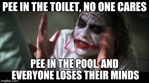 And everybody loses their minds | PEE IN THE TOILET, NO ONE CARES PEE IN THE POOL, AND EVERYONE LOSES THEIR MINDS | image tagged in memes,and everybody loses their minds | made w/ Imgflip meme maker