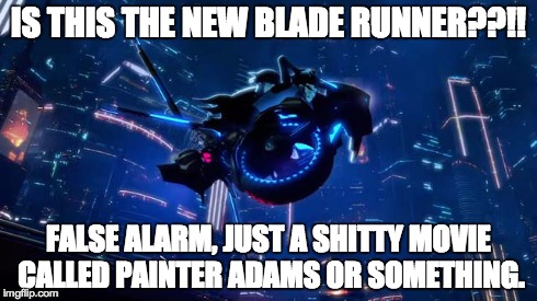 IS THIS THE NEW BLADE RUNNER??!! FALSE ALARM, JUST A SHITTY MOVIE CALLED PAINTER ADAMS OR SOMETHING. | made w/ Imgflip meme maker