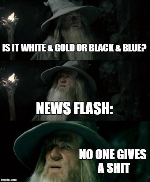That was soooo 2015... Wait... | IS IT WHITE & GOLD OR BLACK & BLUE? NEWS FLASH: NO ONE GIVES A SHIT | image tagged in memes,confused gandalf,white and gold,blue and black,the dress,see nobody cares | made w/ Imgflip meme maker