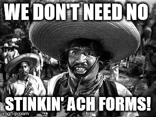 Badges | WE DON'T NEED NO STINKIN' ACH FORMS! | image tagged in badges | made w/ Imgflip meme maker