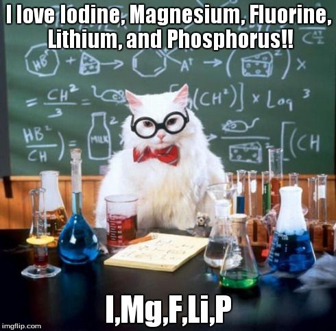 imgflip! | I love Iodine, Magnesium, Fluorine, Lithium, and Phosphorus!! I,Mg,F,Li,P | image tagged in memes,chemistry cat | made w/ Imgflip meme maker