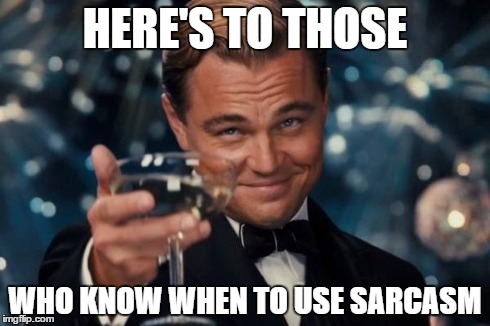 Leonardo Dicaprio Cheers Meme | HERE'S TO THOSE WHO KNOW WHEN TO USE SARCASM | image tagged in memes,leonardo dicaprio cheers | made w/ Imgflip meme maker