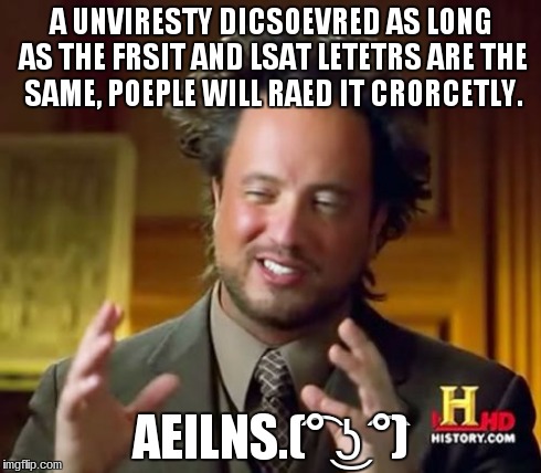 Ancient Aliens Meme | A UNVIRESTY DICSOEVRED AS LONG AS THE FRSIT AND LSAT LETETRS ARE THE SAME, POEPLE WILL RAED IT CRORCETLY. AEILNS.(͡° ͜ʖ ͡°) | image tagged in memes,ancient aliens | made w/ Imgflip meme maker
