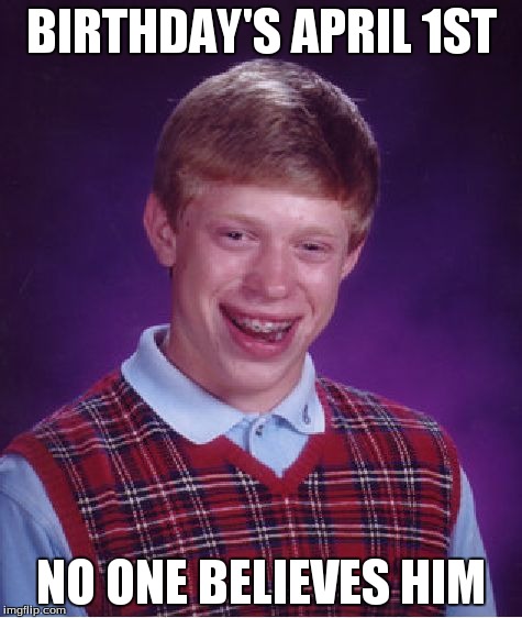 Bad Luck Brian | BIRTHDAY'S APRIL 1ST NO ONE BELIEVES HIM | image tagged in memes,bad luck brian | made w/ Imgflip meme maker