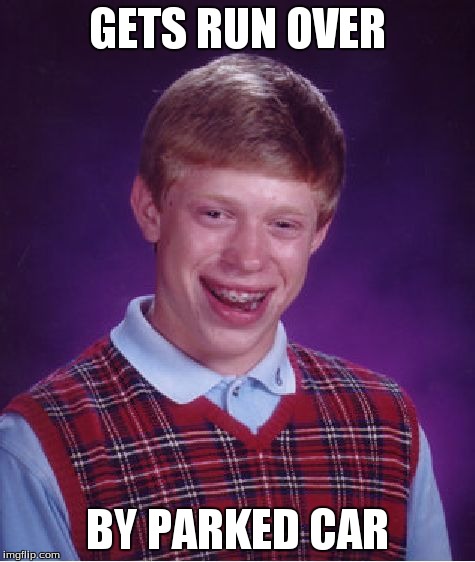 Bad Luck Brian | GETS RUN OVER BY PARKED CAR | image tagged in memes,bad luck brian | made w/ Imgflip meme maker