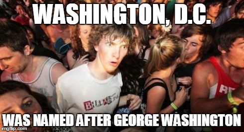 Sudden Clarity Clarence | WASHINGTON, D.C. WAS NAMED AFTER GEORGE WASHINGTON | image tagged in memes,sudden clarity clarence,george washington,washington dc | made w/ Imgflip meme maker