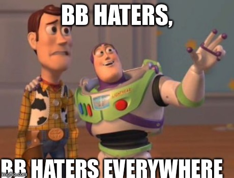 X, X Everywhere | BB HATERS, BB HATERS EVERYWHERE | image tagged in memes,x x everywhere | made w/ Imgflip meme maker