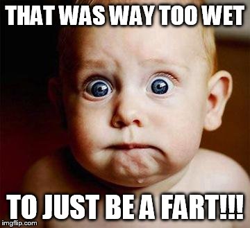 scared baby | THAT WAS WAY TOO WET TO JUST BE A FART!!! | image tagged in scared baby | made w/ Imgflip meme maker