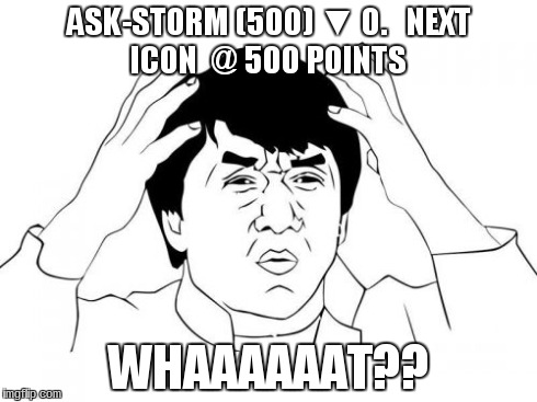 Jackie Chan WTF | ASK-STORM (500) ▼ 0.NEXT ICON  @ 500 POINTS WHAAAAAAT?? | image tagged in memes,jackie chan wtf,imgflip | made w/ Imgflip meme maker