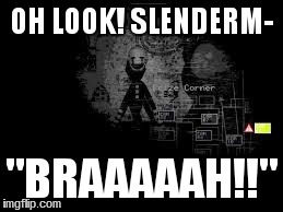 The Puppet from fnaf 2 | OH LOOK! SLENDERM- "BRAAAAAH!!" | image tagged in the puppet from fnaf 2,slenderman | made w/ Imgflip meme maker