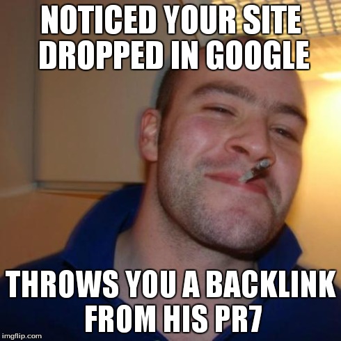 Good Guy Greg Meme | NOTICED YOUR SITE DROPPED IN GOOGLE THROWS YOU A BACKLINK FROM HIS PR7 | image tagged in memes,good guy greg | made w/ Imgflip meme maker