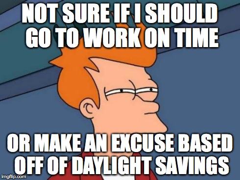 Futurama Fry Meme | NOT SURE IF I SHOULD GO TO WORK ON TIME OR MAKE AN EXCUSE BASED OFF OF DAYLIGHT SAVINGS | image tagged in memes,futurama fry | made w/ Imgflip meme maker