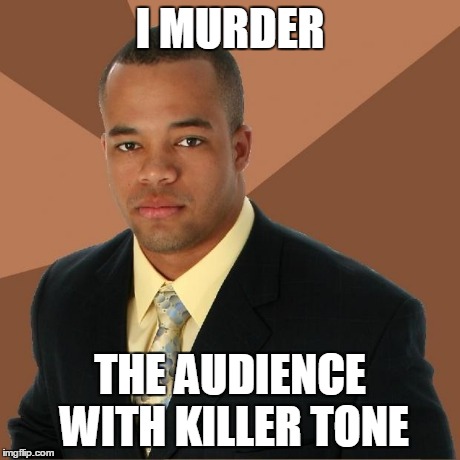 Successful Black Man | I MURDER THE AUDIENCE WITH KILLER TONE | image tagged in successful black man | made w/ Imgflip meme maker