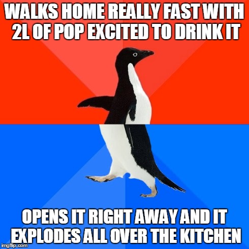 Socially Awesome Awkward Penguin | WALKS HOME REALLY FAST WITH 2L OF POP EXCITED TO DRINK IT OPENS IT RIGHT AWAY AND IT EXPLODES ALL OVER THE KITCHEN | image tagged in memes,socially awesome awkward penguin | made w/ Imgflip meme maker