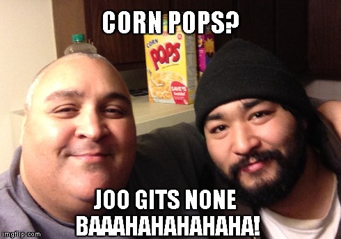 Happy Birthday #1 Son | CORN POPS? JOO GITS NONE BAAAHAHAHAHAHA! | image tagged in son,birthday,corn pops | made w/ Imgflip meme maker