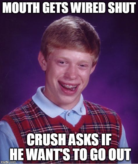 Bad Luck Brian Meme | MOUTH GETS WIRED SHUT CRUSH ASKS IF HE WANT'S TO GO OUT | image tagged in memes,bad luck brian | made w/ Imgflip meme maker