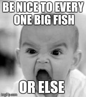 Angry Baby Meme | BE NICE TO EVERY ONE BIG FISH OR ELSE | image tagged in memes,angry baby | made w/ Imgflip meme maker