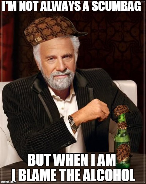 The Most Interesting Man In The World Meme | I'M NOT ALWAYS A SCUMBAG BUT WHEN I AM I BLAME THE ALCOHOL | image tagged in memes,the most interesting man in the world,scumbag | made w/ Imgflip meme maker