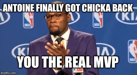 You The Real MVP Meme | ANTOINE FINALLY GOT CHICKA BACK YOU THE REAL MVP | image tagged in memes,you the real mvp | made w/ Imgflip meme maker