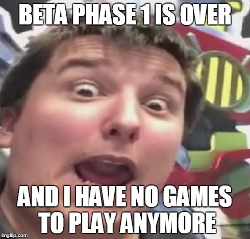 BETA PHASE 1 IS OVER AND I HAVE NO GAMES TO PLAY ANYMORE | made w/ Imgflip meme maker