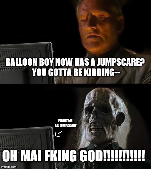 I'll Just Wait Here Meme | BALLOON BOY NOW HAS A JUMPSCARE? YOU GOTTA BE KIDDING-- OH MAI FKING GOD!!!!!!!!!!! PHANTOM BB JUMPSCARE | image tagged in memes,ill just wait here | made w/ Imgflip meme maker