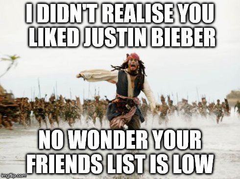 Jack Sparrow Being Chased | I DIDN'T REALISE YOU LIKED JUSTIN BIEBER NO WONDER YOUR FRIENDS LIST IS LOW | image tagged in memes,jack sparrow being chased | made w/ Imgflip meme maker