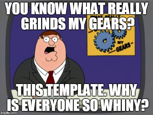 I mean, come on guys. Half of the WRGMG memes are seriously ridiculous. | YOU KNOW WHAT REALLY GRINDS MY GEARS? THIS TEMPLATE. WHY IS EVERYONE SO WHINY? | image tagged in memes,peter griffin news | made w/ Imgflip meme maker